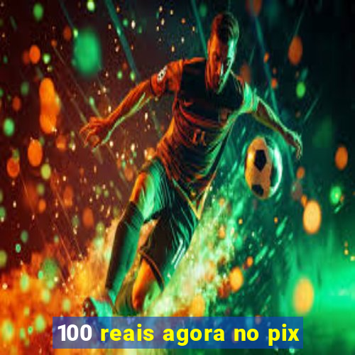 100 reais agora no pix